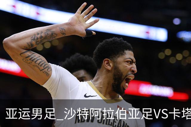 亚运男足 沙特阿拉伯亚足VS卡塔尔亚足 分析预测参考